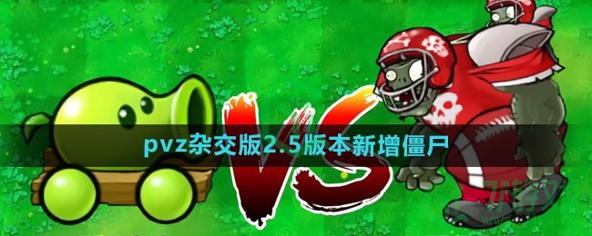 植物大战僵尸杂交版2.5版本新增僵尸有哪些-pvz杂交版2.5版本新增僵尸