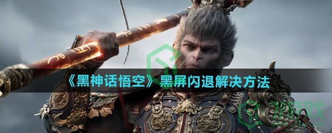 黑神话悟空黑屏闪退怎么办-黑屏闪退解决方法