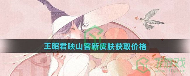 王者荣耀王昭君映山客新皮肤多少钱-王昭君映山客新皮肤获取价格