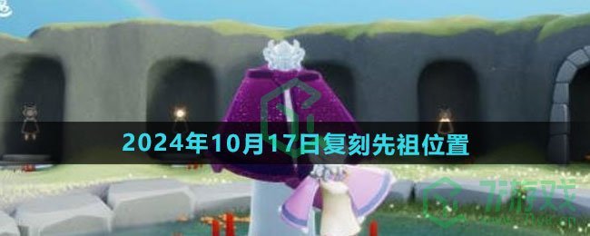 光遇2024年10月17日复刻先祖在哪-2024年10月17日复刻土先知位置