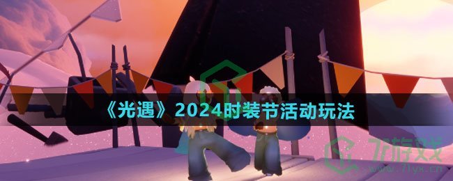 光遇2024时装节活动怎么玩-2024时装节活动玩法介绍
