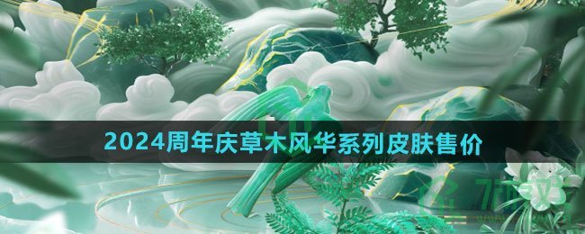 王者荣耀2024周年庆草木风华系列皮肤多少钱-2024周年庆草木风华系列皮肤售价