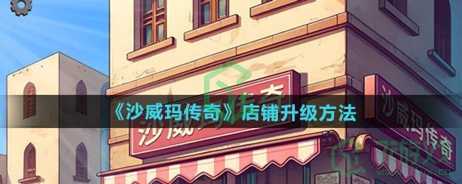 沙威玛传奇怎么升级店铺-店铺升级方法