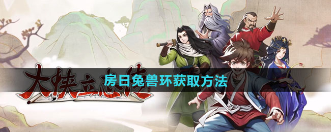 大侠立志传房日兔兽环怎么获得-房日兔兽环获取方法