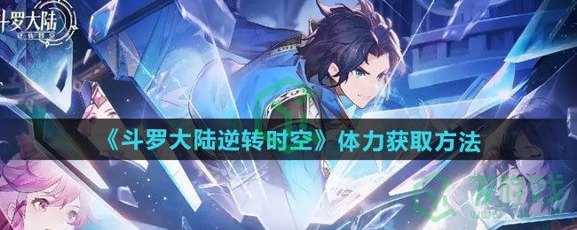 斗罗大陆逆转时空体力如何获取-体力获取方法