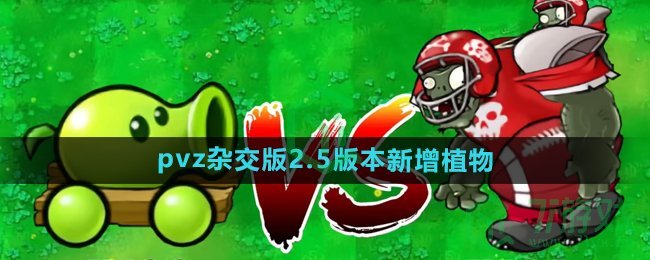 植物大战僵尸杂交版v2.5版本新增植物有哪些-pvz杂交版2.5版本新增植物
