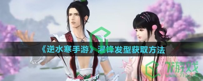 逆水寒手游濯锋发型怎么获得-濯锋发型获取方法