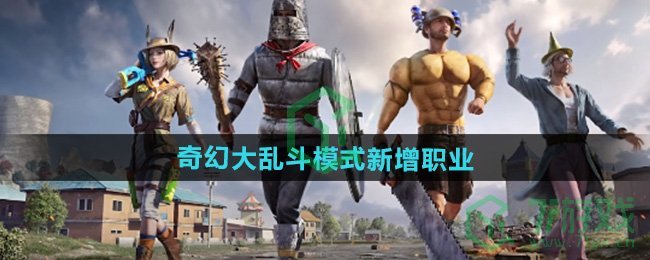 和平精英奇幻大乱斗模式有哪些职业-奇幻大乱斗模式新增职业介绍