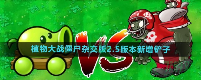 植物大战僵尸杂交版2.5版本新增铲子是什么-pvz杂交版2.5版本新增铲子介绍