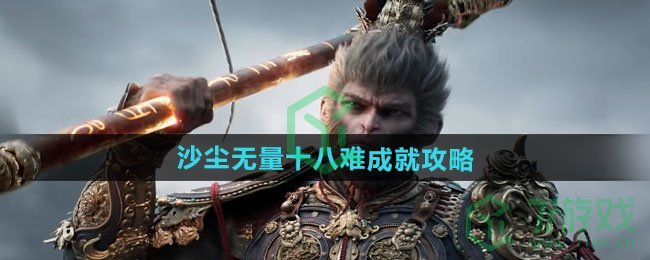 黑神话悟空沙尘无量十八难成就怎么做-沙尘无量十八难成就攻略