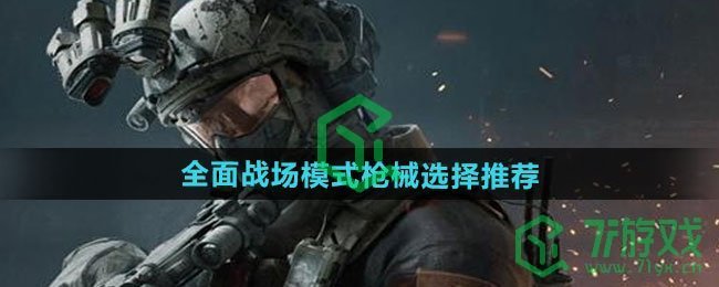 三角洲行动全面战场模式枪械怎么选-全面战场模式枪械选择推荐