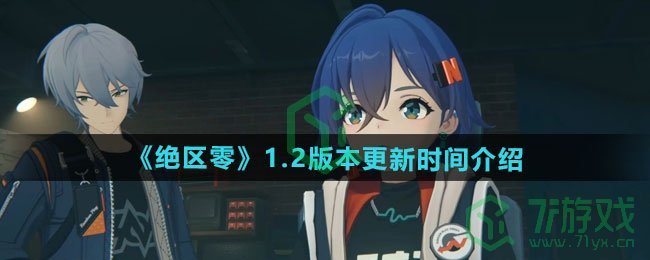 绝区零1.2版本什么时候更新-1.2版本更新时间介绍