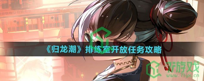 归龙潮排练室开放任务怎么做-排练室开放任务攻略