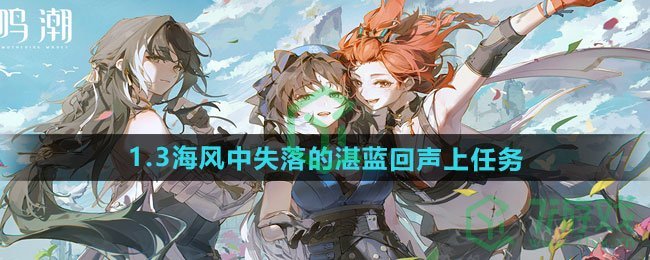 鸣潮1.3海风中失落的湛蓝回声上任务怎么做-1.3海风中失落的湛蓝回声上任务攻略