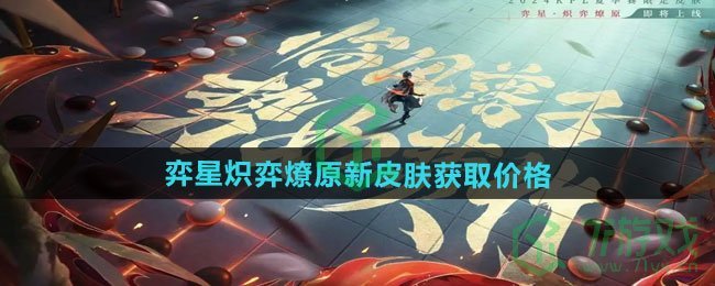 王者荣耀弈星炽弈燎原新皮肤多少钱-弈星炽弈燎原新皮肤获取价格