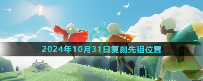 光遇2024年10月31日复刻先祖在哪-2024年10月31日复刻胆小鬼学员先祖位置
