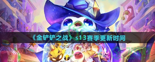 金铲铲之战s13赛季什么时候更新-s13赛季更新时间