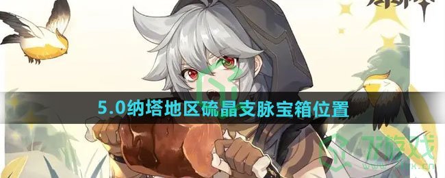 原神5.0纳塔地区硫晶支脉宝箱在哪-5.0纳塔地区硫晶支脉宝箱位置