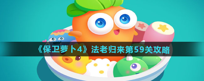 保卫萝卜4法老归来第59关怎么过-法老归来第59关通关攻略