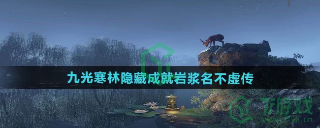 逆水寒手游九光寒林隐藏成就岩浆名不虚传怎么做-九光寒林隐藏成就岩浆名不虚传攻略