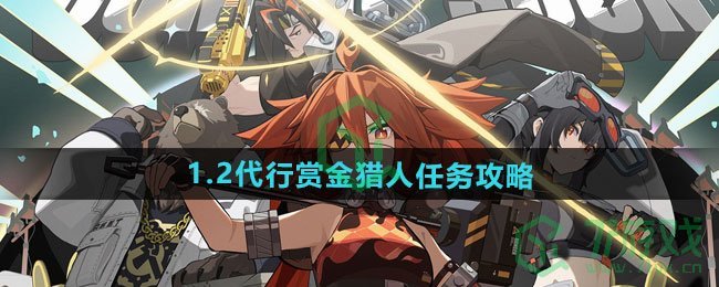 绝区零1.2代行赏金猎人任务怎么做-1.2代行赏金猎人任务攻略