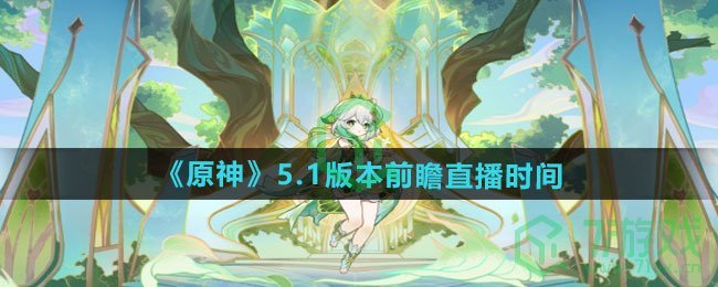 原神5.1版本前瞻直播什么时候-5.1版本前瞻直播时间介绍