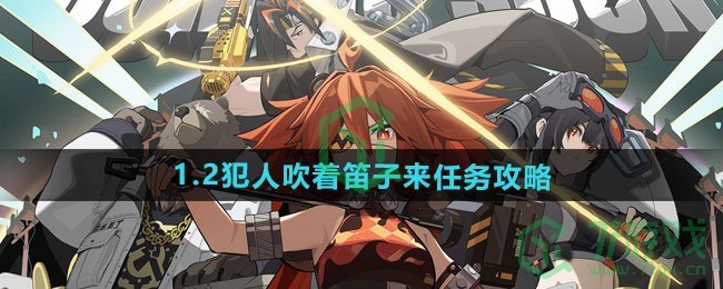 绝区零1.2犯人吹着笛子来任务怎么做-1.2犯人吹着笛子来任务攻略