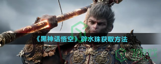 黑神话悟空辟水珠怎么获得-辟水珠获取方法