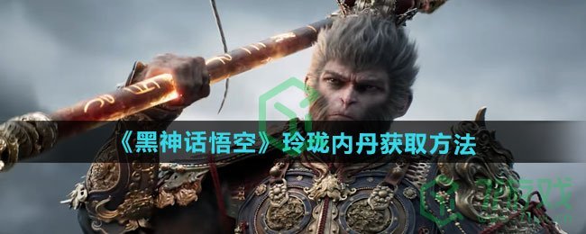 黑神话悟空玲珑内丹如何获取-玲珑内丹获取方法