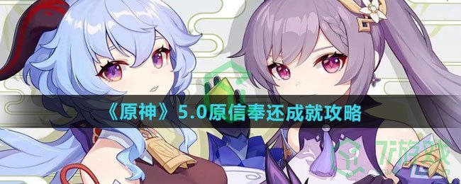 原神5.0原信奉还成就怎么做-5.0原信奉还成就攻略