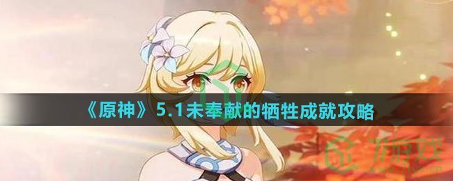 原神5.1未奉献的牺牲成就怎么做-5.1未奉献的牺牲成就攻略