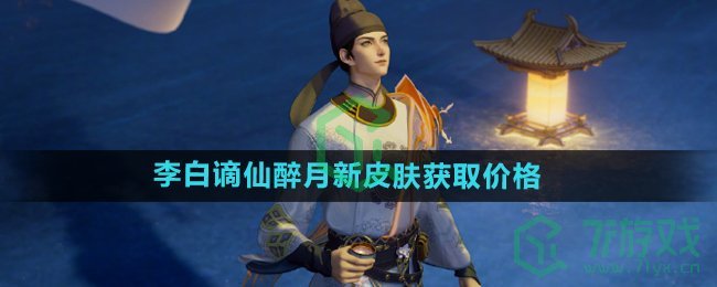 王者荣耀李白谪仙醉月皮肤多少钱-李白谪仙醉月新皮肤获取价格