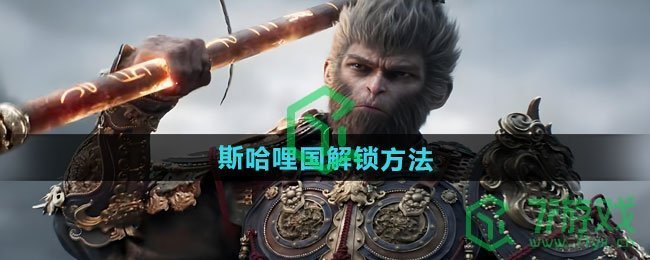 黑神话悟空斯哈哩国怎么解锁-斯哈哩国解锁方法