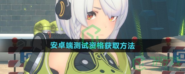 云绝区零安卓端测试资格怎么获得-安卓端测试资格获取方法