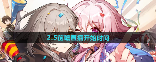 崩坏星穹铁道2.5前瞻直播什么时候开始-2.5前瞻直播开始时间