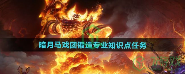 魔兽世界暗月马戏团锻造专业知识点任务怎么做-暗月马戏团锻造专业知识点任务攻略