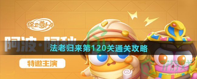 保卫萝卜4法老归来第120关怎么过-法老归来第120关通关攻略