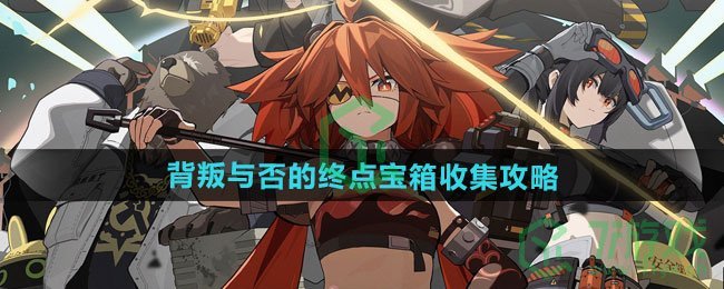 绝区零背叛与否的终点宝箱怎么收集-背叛与否的终点宝箱收集攻略