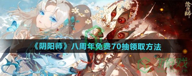阴阳师八周年免费70抽怎么领-八周年免费70抽领取方法