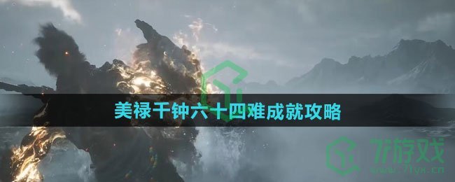 黑神话悟空美禄千钟六十四难成就怎么做-美禄千钟六十四难成就攻略