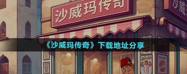 沙威玛传奇在哪下载-下载地址分享