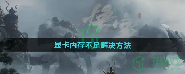 黑神话悟空显卡内存不足怎么办-显卡内存不足解决方法