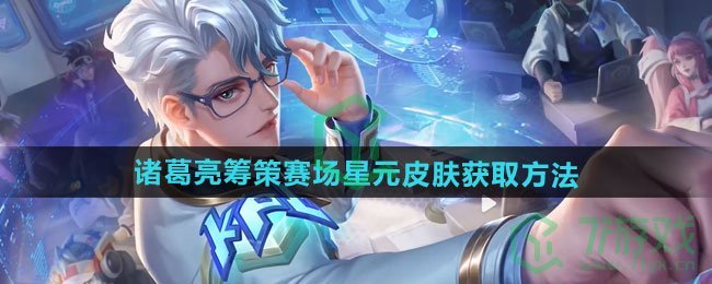 王者荣耀诸葛亮筹策赛场星元皮肤怎么获得-诸葛亮筹策赛场星元皮肤获取方法