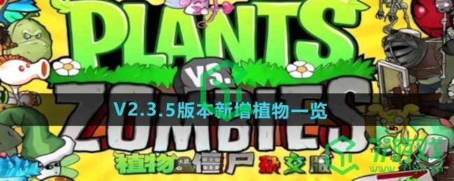 植物大战僵尸杂交版V2.3.5版本新增植物有哪些-V2.3.5版本新增植物介绍