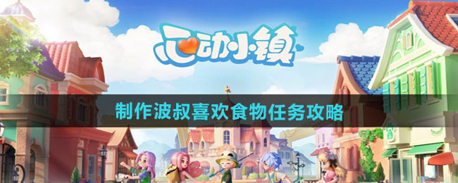 心动小镇制作波叔喜欢食物任务怎么做-制作波叔喜欢食物任务攻略