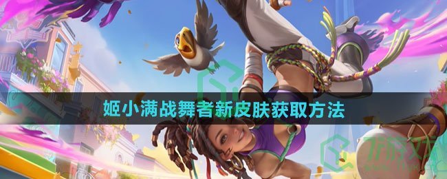 王者荣耀姬小满战舞者新皮肤如何获取-姬小满战舞者新皮肤获取方法