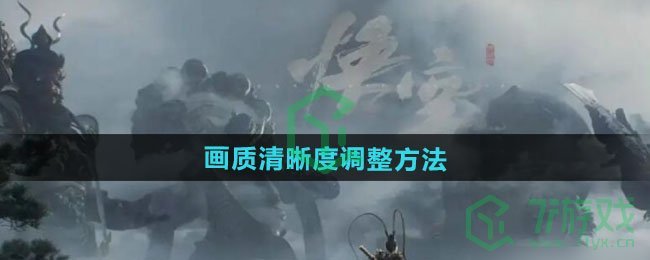 黑神话悟空画质清晰度怎么调-画质清晰度调整方法