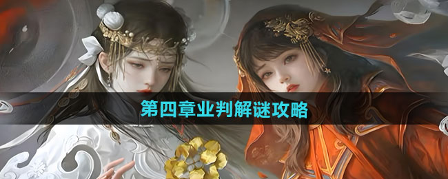 纸嫁衣7卿不负第四章业判如何解谜-第四章业判解谜攻略