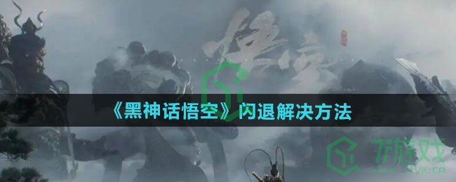 黑神话悟空闪退怎么办-闪退解决方法