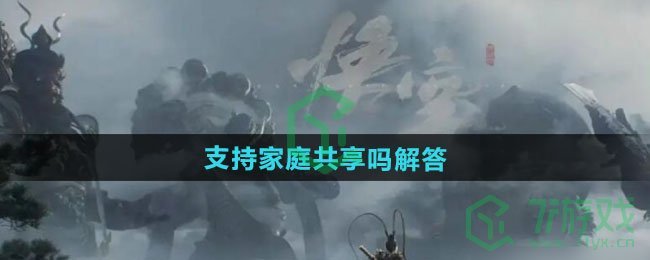 黑神话悟空支持家庭共享吗-支持家庭共享吗解答